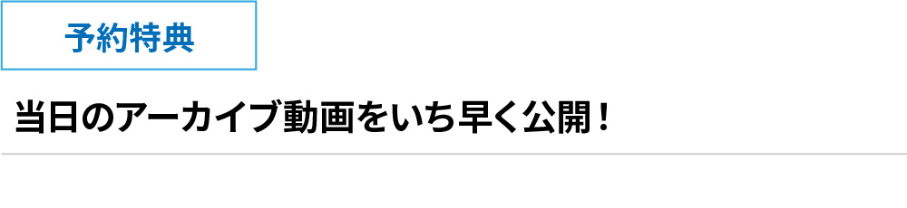 予約特典 当日のアーカイブ動画をいち早く公開
